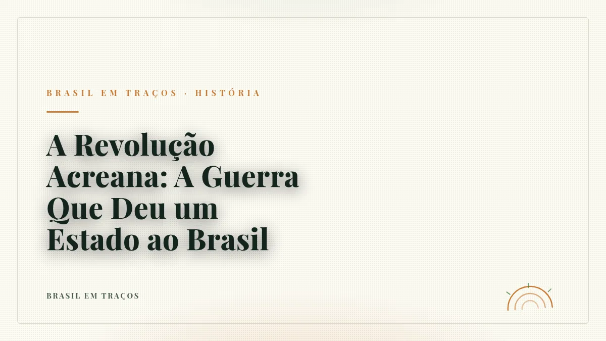 A Revolução Acreana: A Guerra Que Deu um Estado ao Brasil